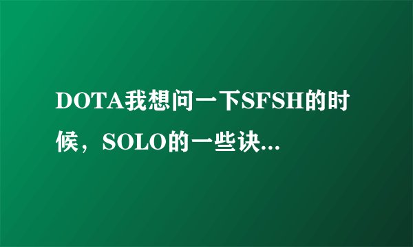 DOTA我想问一下SFSH的时候，SOLO的一些诀窍以及SF的一些玩法。