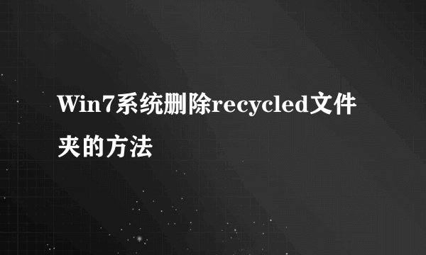 Win7系统删除recycled文件夹的方法
