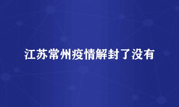 江苏常州疫情解封了没有