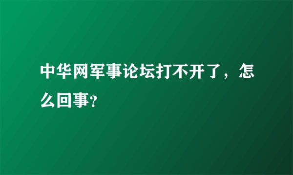 中华网军事论坛打不开了，怎么回事？