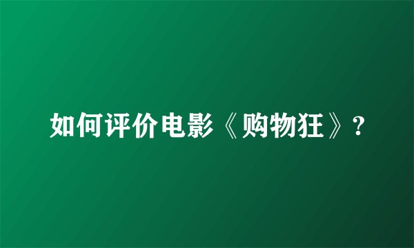 如何评价电影《购物狂》?