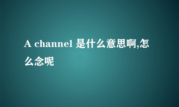 A channel 是什么意思啊,怎么念呢