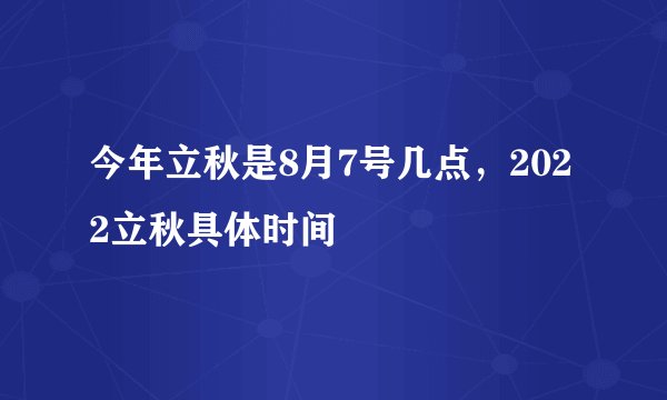 今年立秋是8月7号几点，2022立秋具体时间