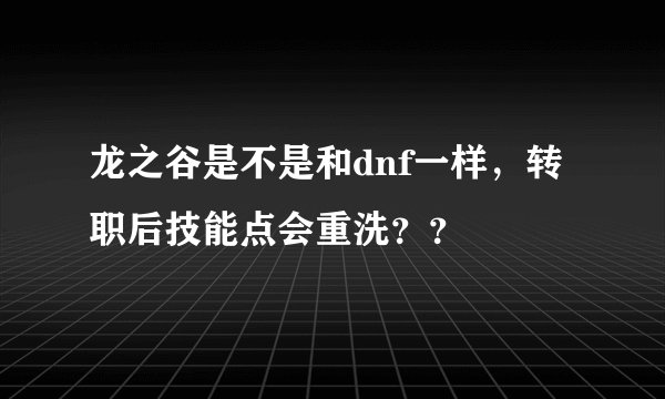 龙之谷是不是和dnf一样，转职后技能点会重洗？？