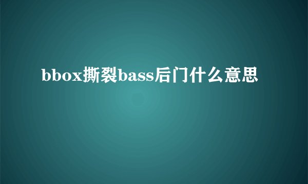 bbox撕裂bass后门什么意思