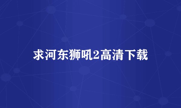 求河东狮吼2高清下载