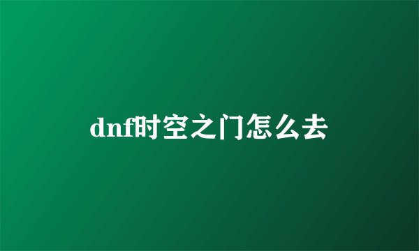dnf时空之门怎么去