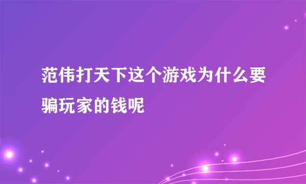 范伟打天下这个游戏为什么要骗玩家的钱呢
