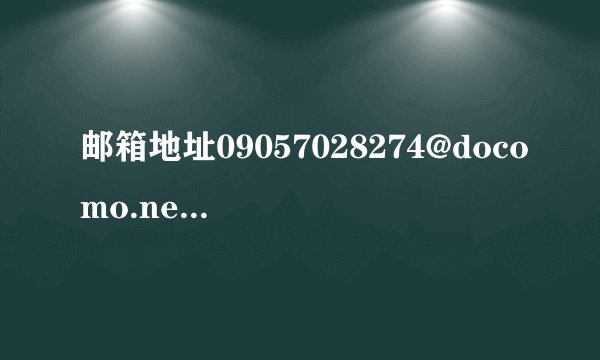 邮箱地址09057028274@docomo.ne.jp发送不成功,前面的数字已经确认过,是不是后面的格式有问题呢?