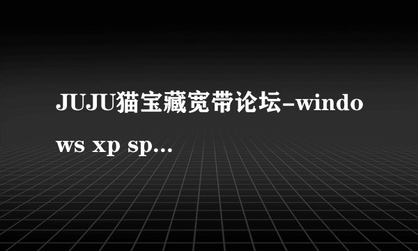 JUJU猫宝藏宽带论坛-windows xp sp2 专业纯净版下载