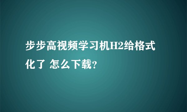 步步高视频学习机H2给格式化了 怎么下载?
