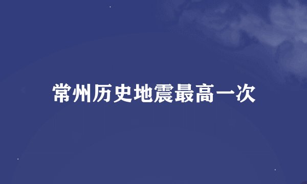 常州历史地震最高一次