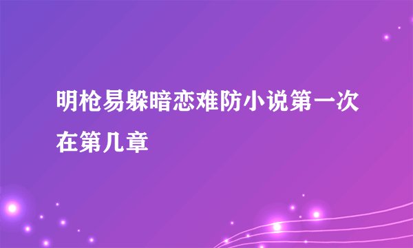 明枪易躲暗恋难防小说第一次在第几章