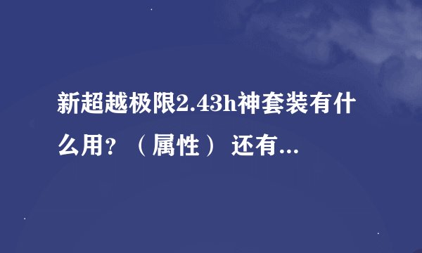 新超越极限2.43h神套装有什么用？（属性） 还有大无畏是什么东西？？