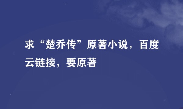 求“楚乔传”原著小说，百度云链接，要原著