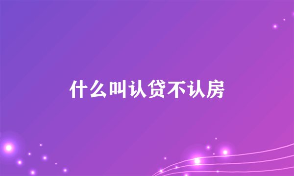 什么叫认贷不认房