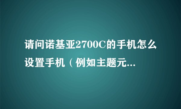 请问诺基亚2700C的手机怎么设置手机（例如主题元素怎么设置啊等等…）才能使耗电较少？