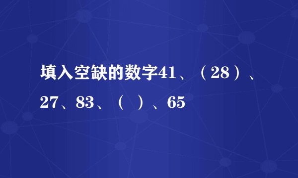 填入空缺的数字41、（28）、27、83、（ ）、65