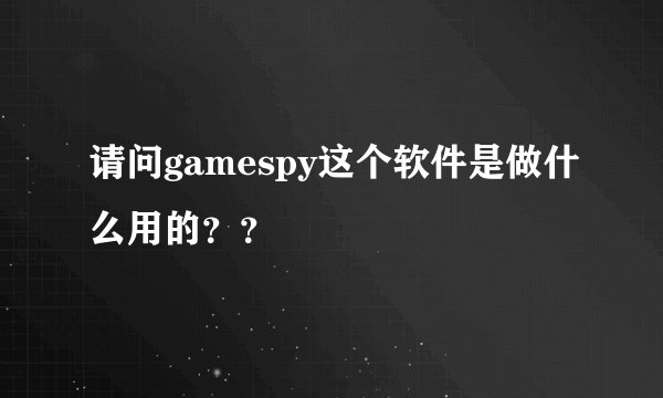 请问gamespy这个软件是做什么用的？？