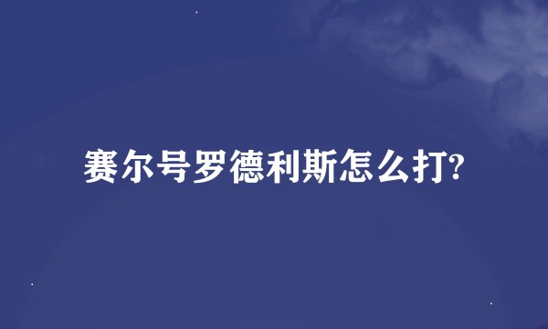 赛尔号罗德利斯怎么打?