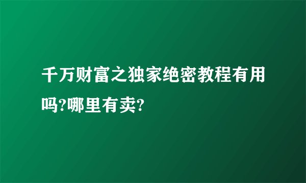 千万财富之独家绝密教程有用吗?哪里有卖?