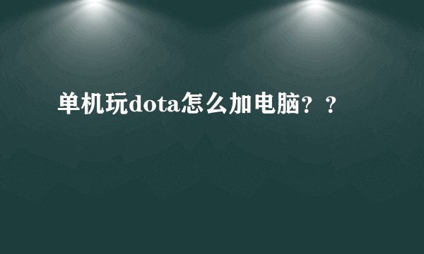单机玩dota怎么加电脑？？