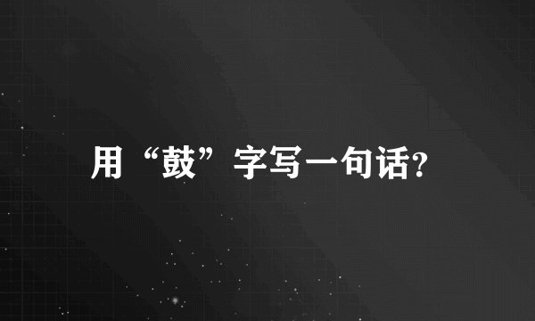 用“鼓”字写一句话？