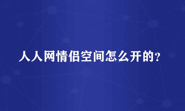 人人网情侣空间怎么开的？