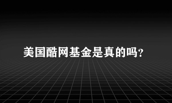 美国酷网基金是真的吗？