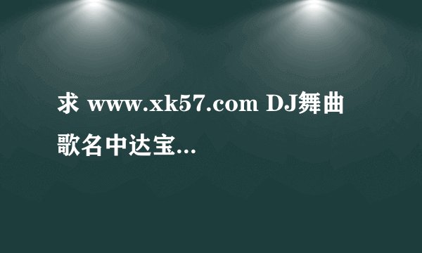 求 www.xk57.com DJ舞曲 歌名中达宝马 16分钟46秒的歌曲名 这歌应该就是改版的 以前是个女的唱的