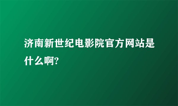 济南新世纪电影院官方网站是什么啊?