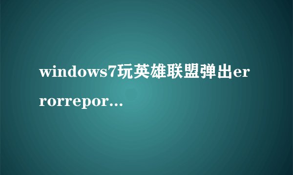 windows7玩英雄联盟弹出errorreport窗口怎么解决