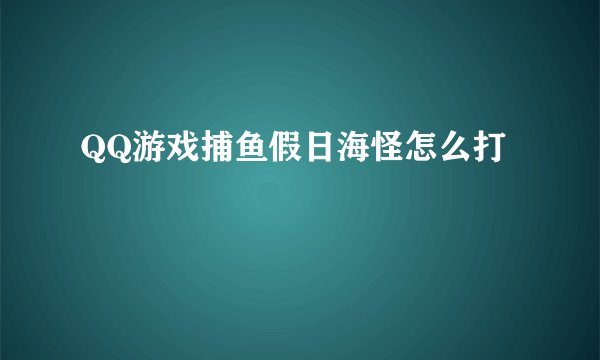QQ游戏捕鱼假日海怪怎么打