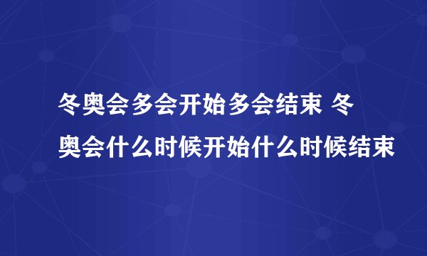 冬奥会多会开始多会结束 冬奥会什么时候开始什么时候结束