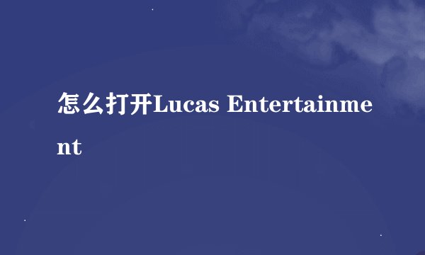 怎么打开Lucas Entertainment