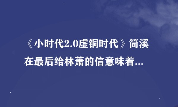 《小时代2.0虚铜时代》简溪在最后给林萧的信意味着什么？小四后面在《刺金》有交代吗？