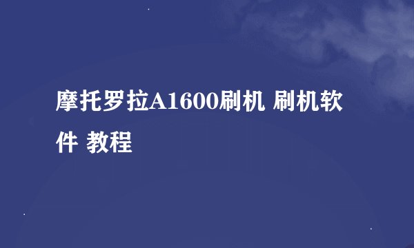 摩托罗拉A1600刷机 刷机软件 教程