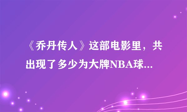 《乔丹传人》这部电影里，共出现了多少为大牌NBA球星？分别是谁？