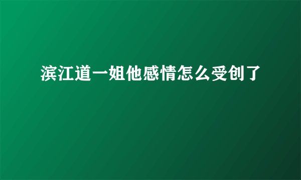 滨江道一姐他感情怎么受创了