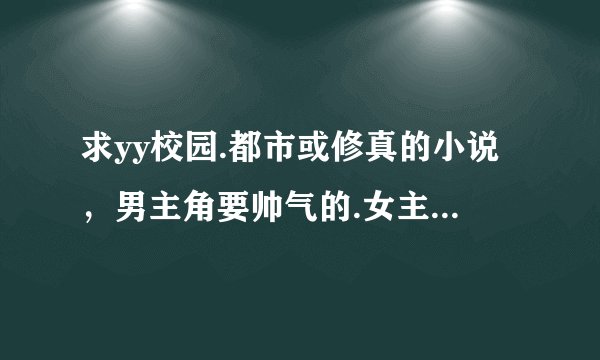 求yy校园.都市或修真的小说，男主角要帅气的.女主角是一直追男主角的.男主角的女人最好多点！
