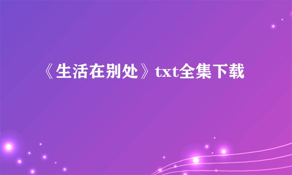 《生活在别处》txt全集下载
