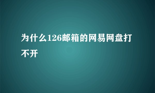 为什么126邮箱的网易网盘打不开