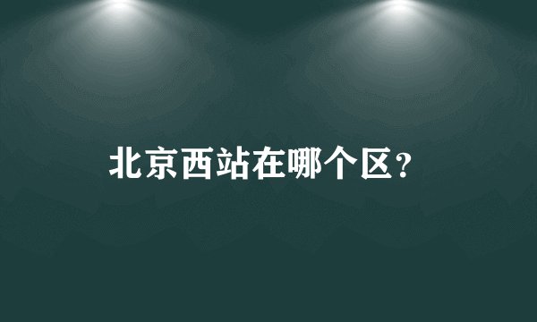 北京西站在哪个区？