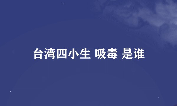 台湾四小生 吸毒 是谁