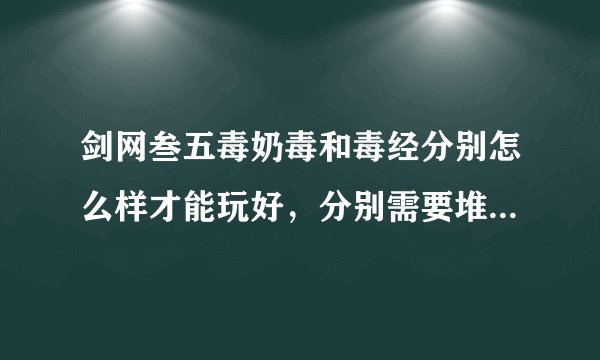 剑网叁五毒奶毒和毒经分别怎么样才能玩好，分别需要堆什么属性，操作的手法和技能顺序都分别是怎样的！