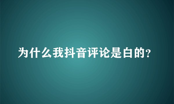 为什么我抖音评论是白的？