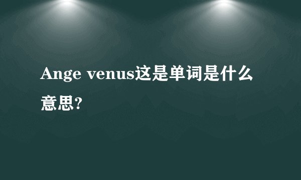Ange venus这是单词是什么意思?