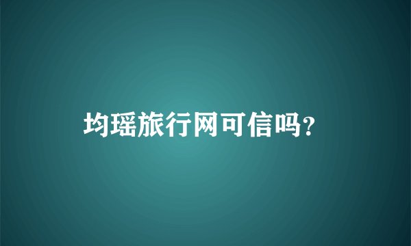 均瑶旅行网可信吗？