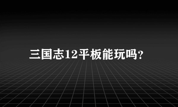 三国志12平板能玩吗？
