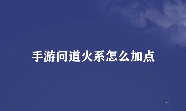 手游问道火系怎么加点